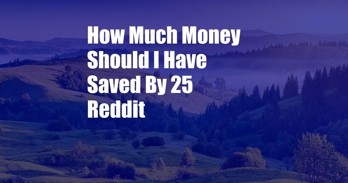 How Much Money Should I Have Saved By 25 Reddit