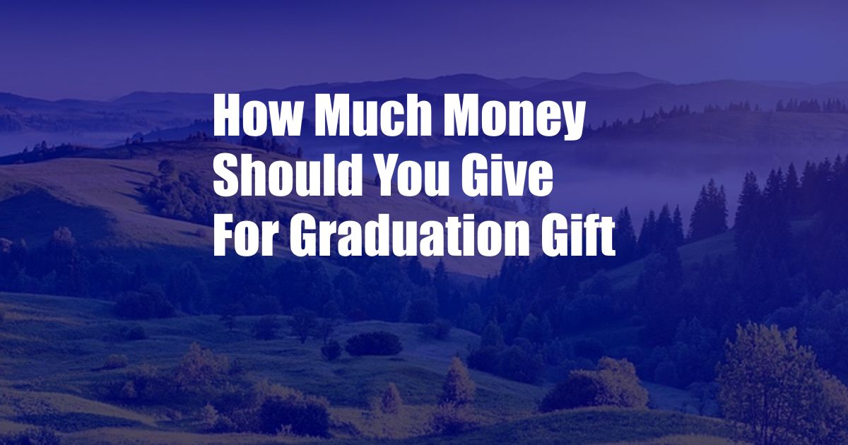 How Much Money Should You Give For Graduation Gift