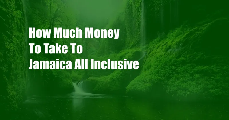 How Much Money To Take To Jamaica All Inclusive