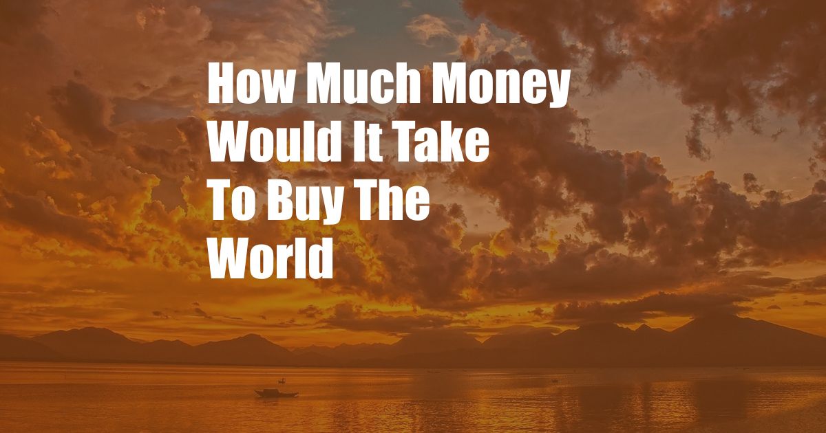 How Much Money Would It Take To Buy The World