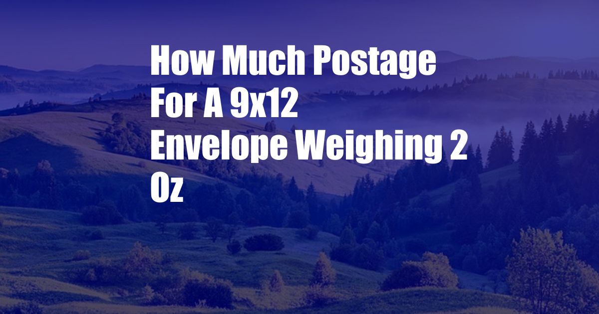 How Much Postage For A 9x12 Envelope Weighing 2 Oz