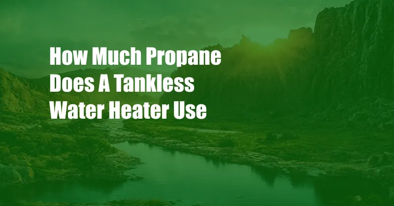 How Much Propane Does A Tankless Water Heater Use