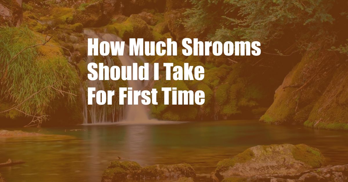 How Much Shrooms Should I Take For First Time