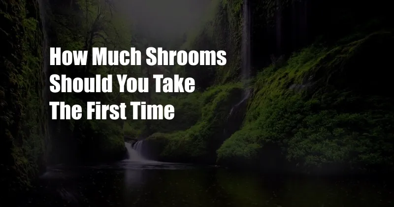 How Much Shrooms Should You Take The First Time