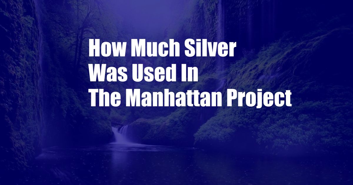 How Much Silver Was Used In The Manhattan Project