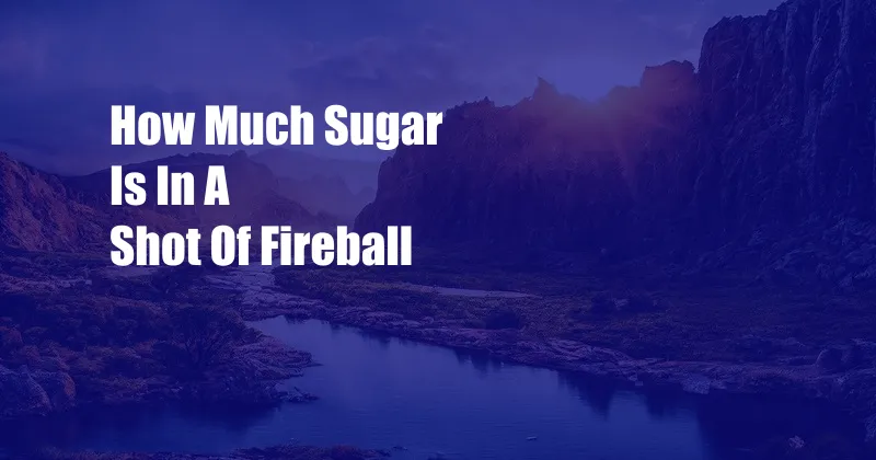 How Much Sugar Is In A Shot Of Fireball