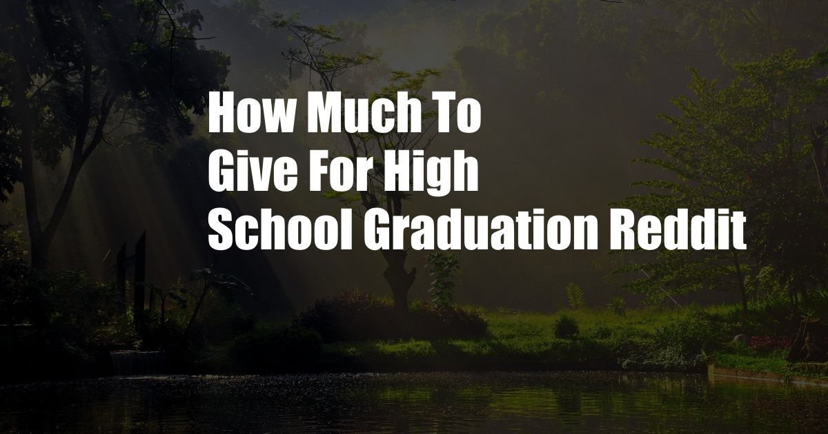 How Much To Give For High School Graduation Reddit