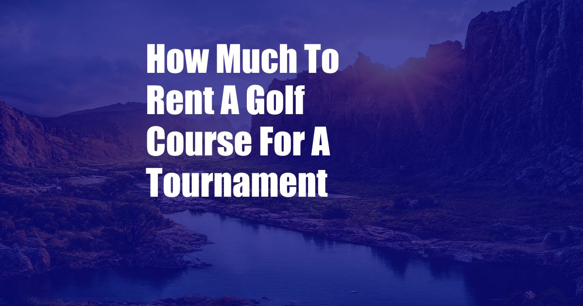 How Much To Rent A Golf Course For A Tournament