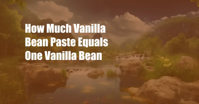 How Much Vanilla Bean Paste Equals One Vanilla Bean