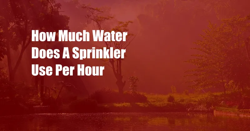 How Much Water Does A Sprinkler Use Per Hour