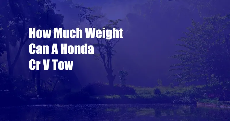 How Much Weight Can A Honda Cr V Tow