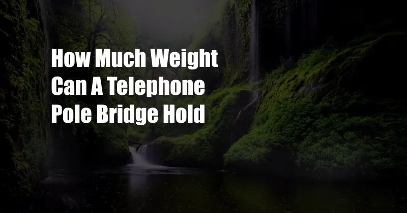 How Much Weight Can A Telephone Pole Bridge Hold