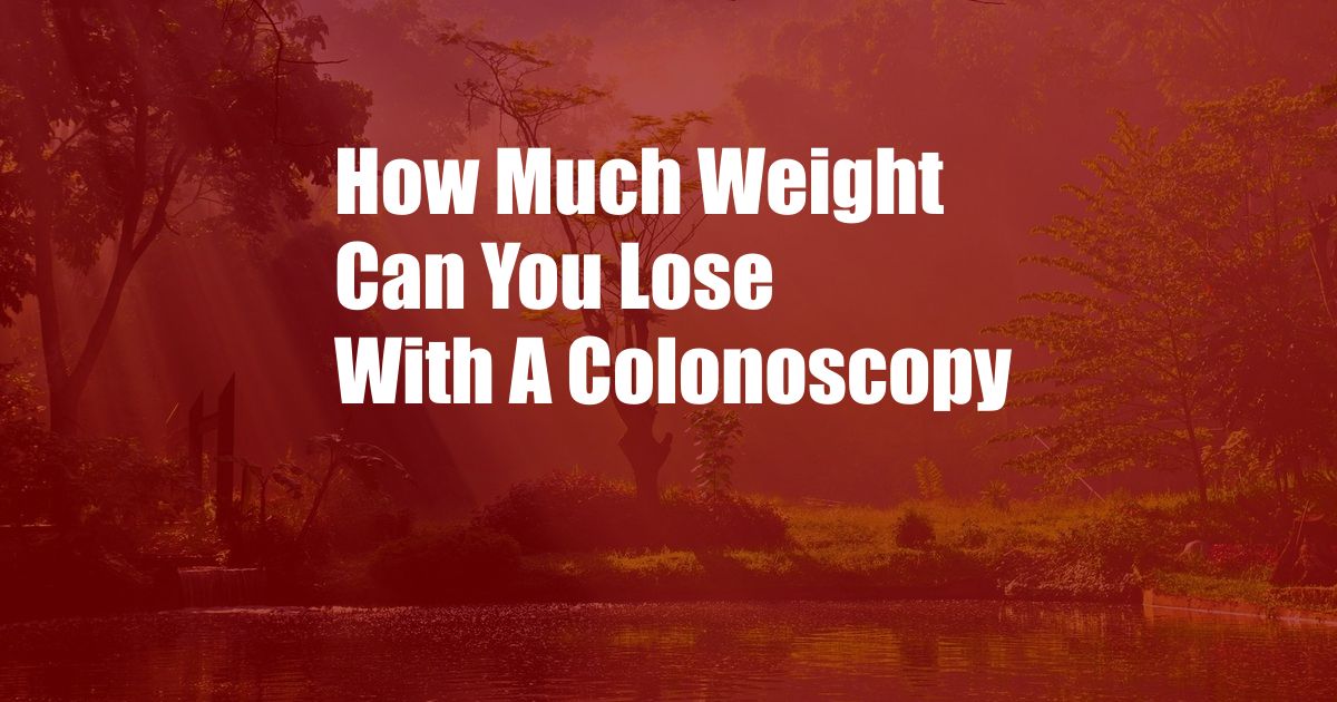 How Much Weight Can You Lose With A Colonoscopy