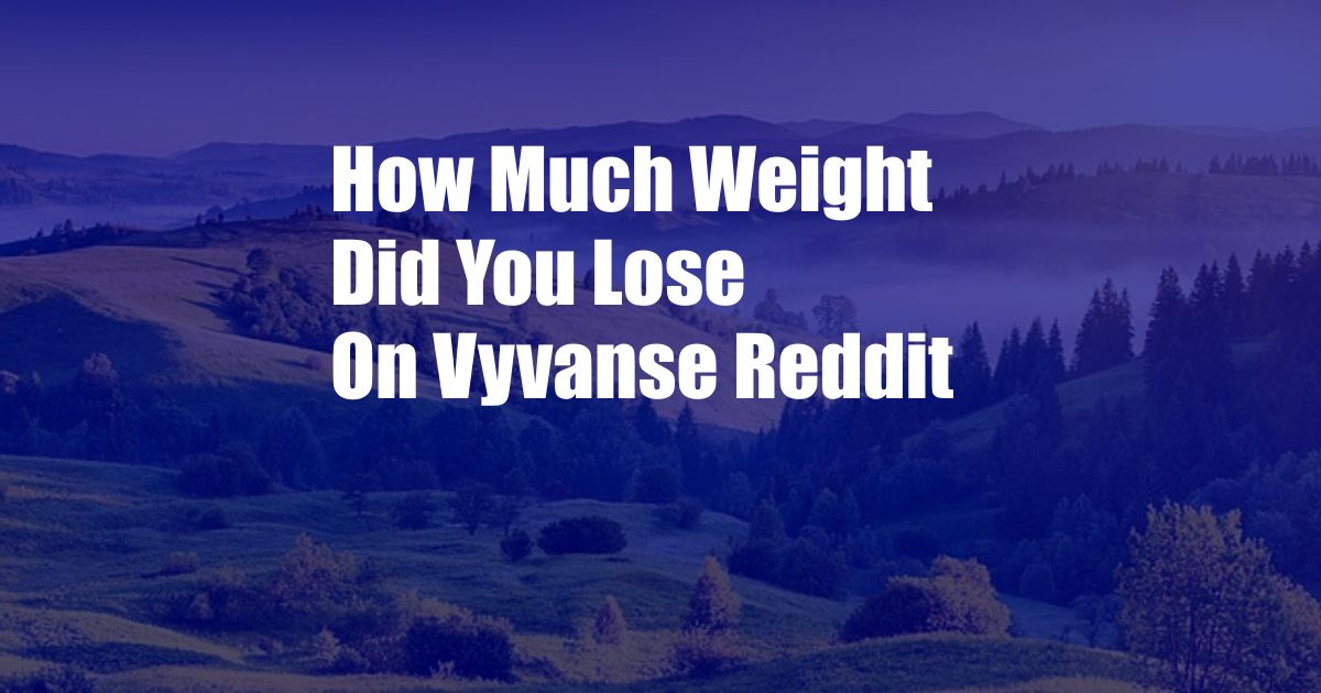 How Much Weight Did You Lose On Vyvanse Reddit