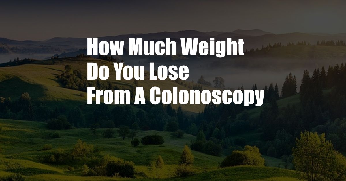 How Much Weight Do You Lose From A Colonoscopy