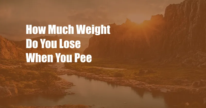 How Much Weight Do You Lose When You Pee