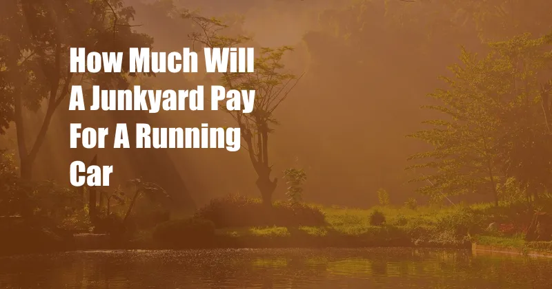 How Much Will A Junkyard Pay For A Running Car