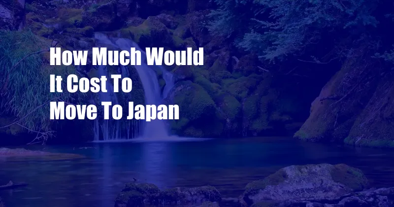 How Much Would It Cost To Move To Japan