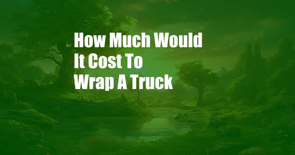 How Much Would It Cost To Wrap A Truck