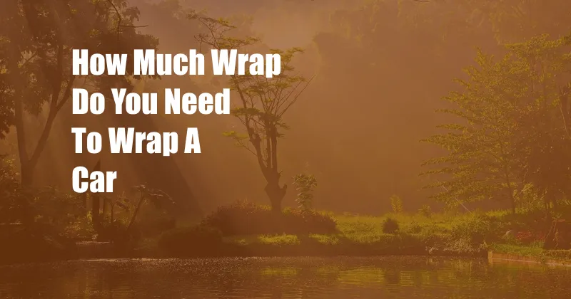 How Much Wrap Do You Need To Wrap A Car