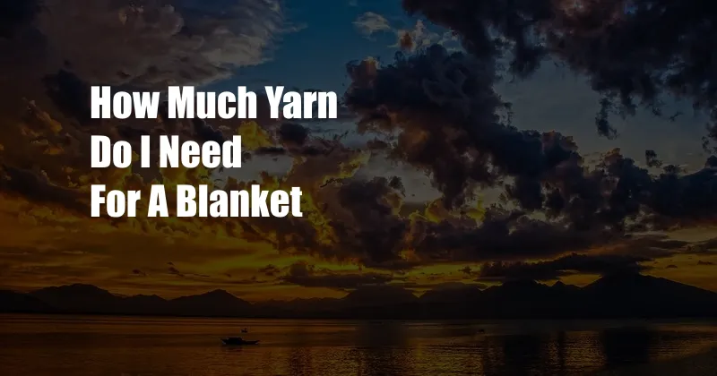 How Much Yarn Do I Need For A Blanket