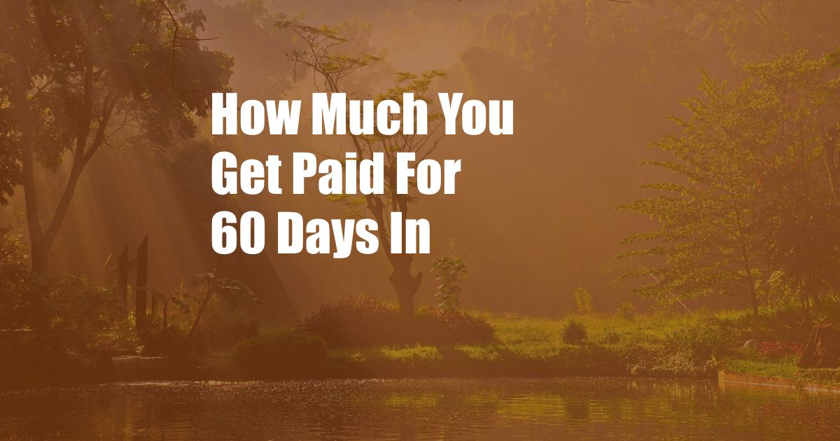 How Much You Get Paid For 60 Days In