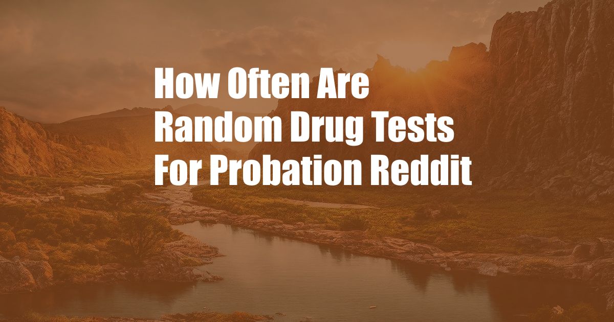 How Often Are Random Drug Tests For Probation Reddit