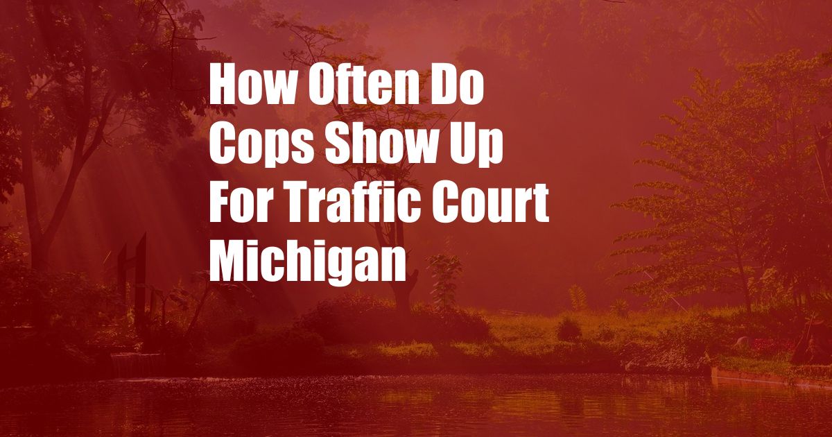 How Often Do Cops Show Up For Traffic Court Michigan