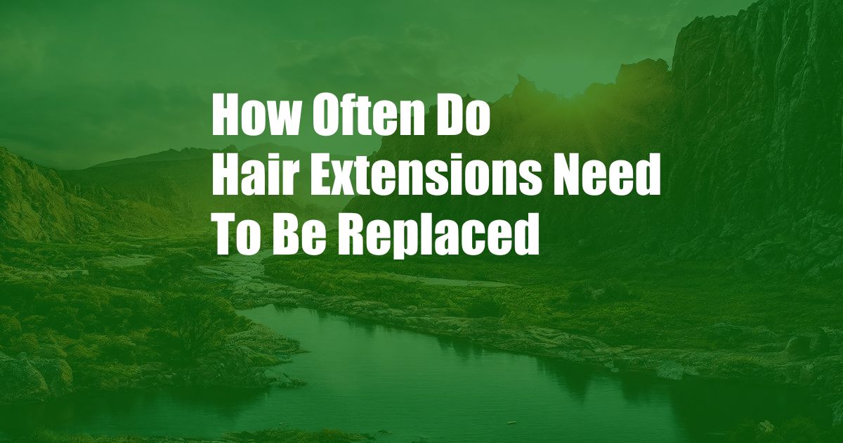 How Often Do Hair Extensions Need To Be Replaced