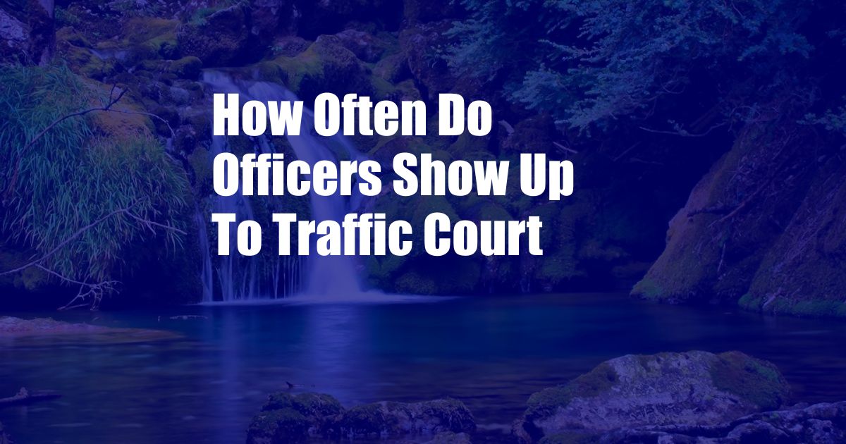 How Often Do Officers Show Up To Traffic Court