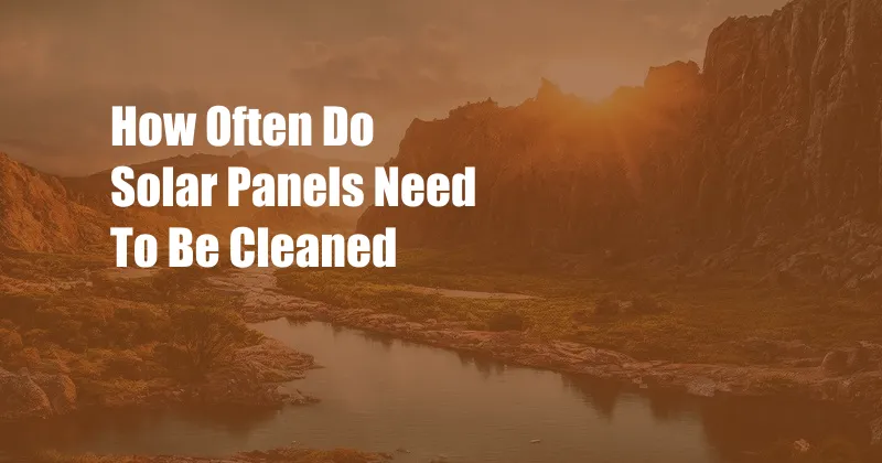 How Often Do Solar Panels Need To Be Cleaned