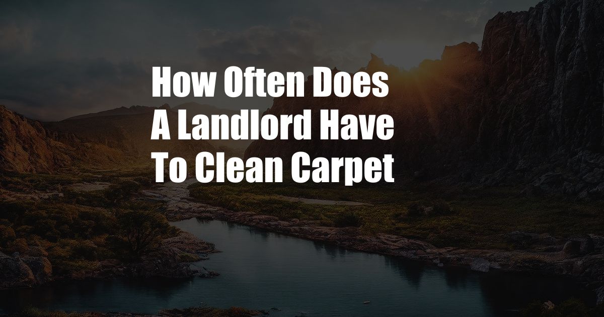 How Often Does A Landlord Have To Clean Carpet