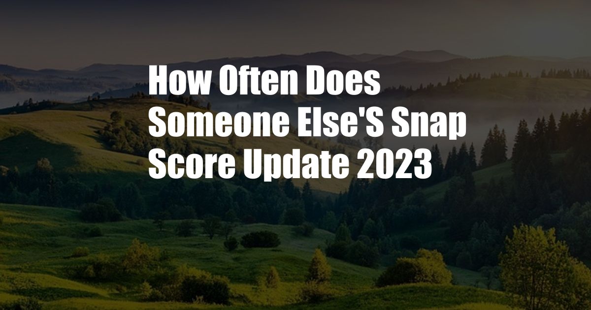 How Often Does Someone Else'S Snap Score Update 2023