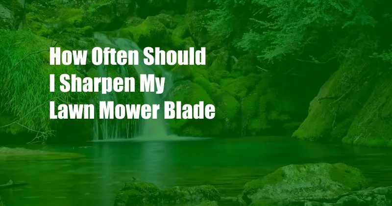 How Often Should I Sharpen My Lawn Mower Blade