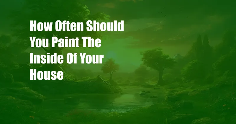 How Often Should You Paint The Inside Of Your House
