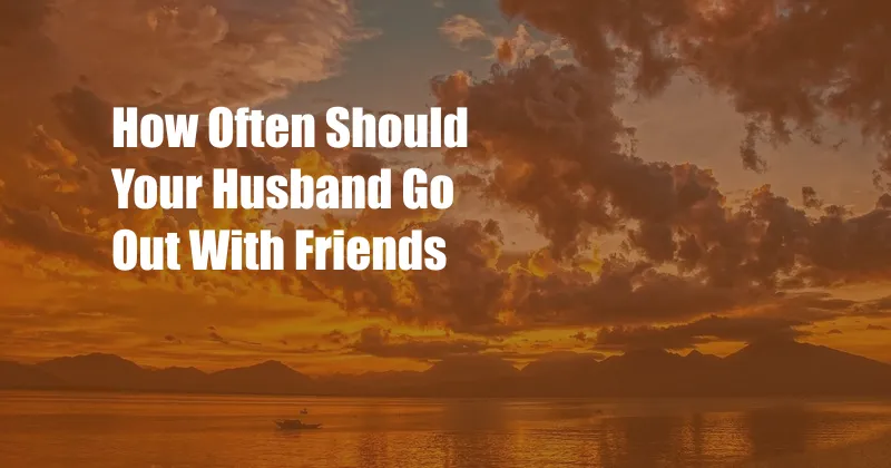 How Often Should Your Husband Go Out With Friends