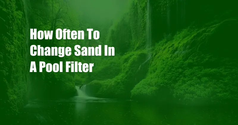 How Often To Change Sand In A Pool Filter