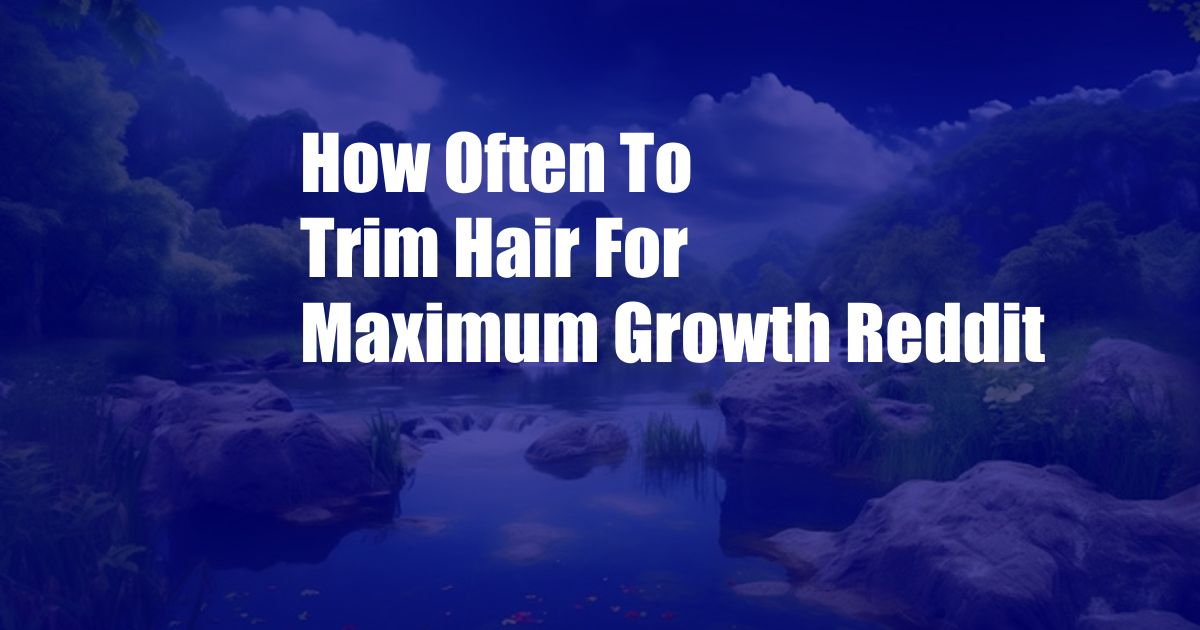 How Often To Trim Hair For Maximum Growth Reddit