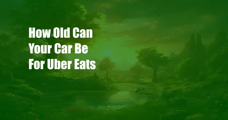 How Old Can Your Car Be For Uber Eats