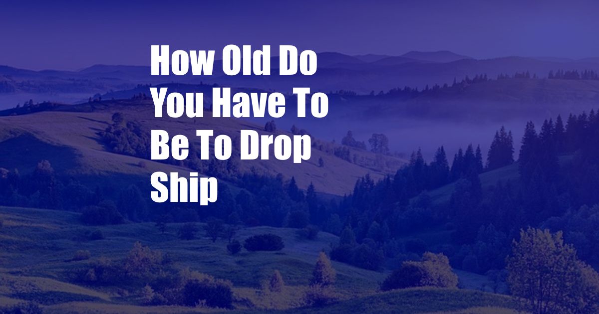 How Old Do You Have To Be To Drop Ship