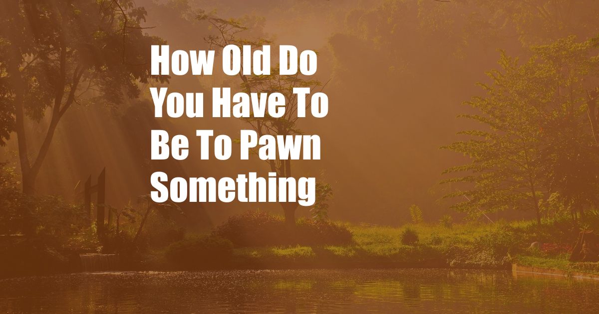 How Old Do You Have To Be To Pawn Something