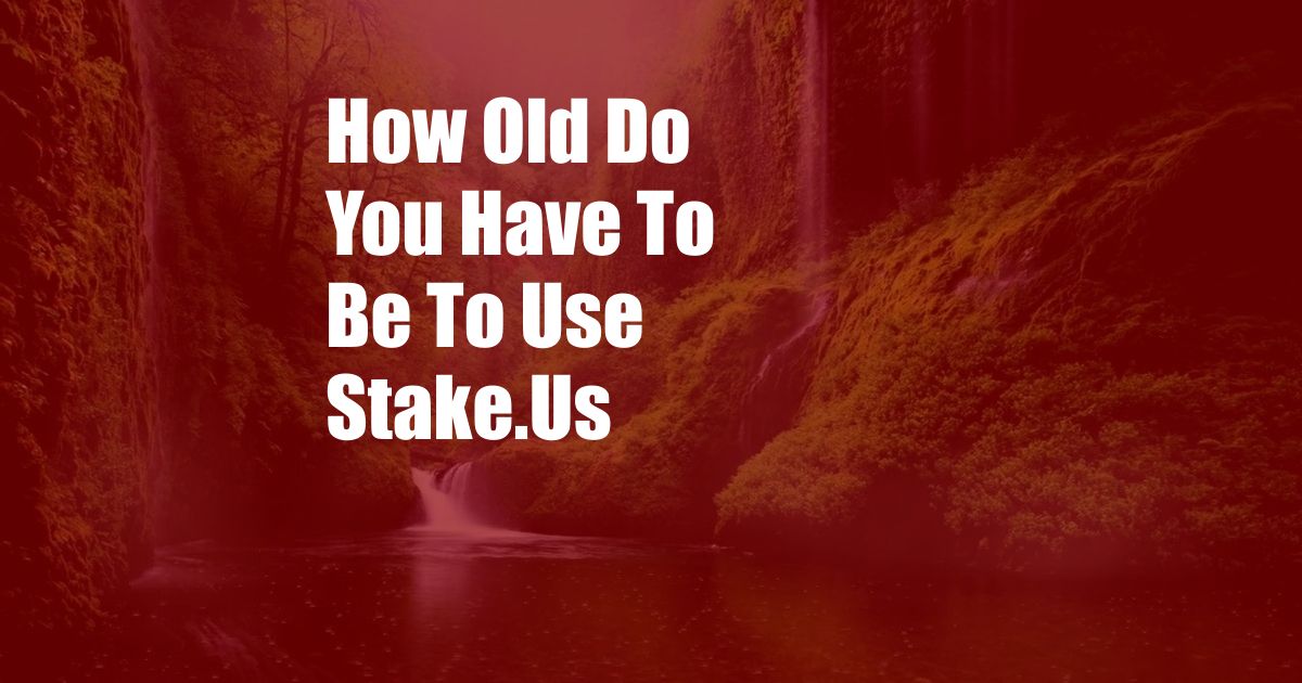 How Old Do You Have To Be To Use Stake.Us