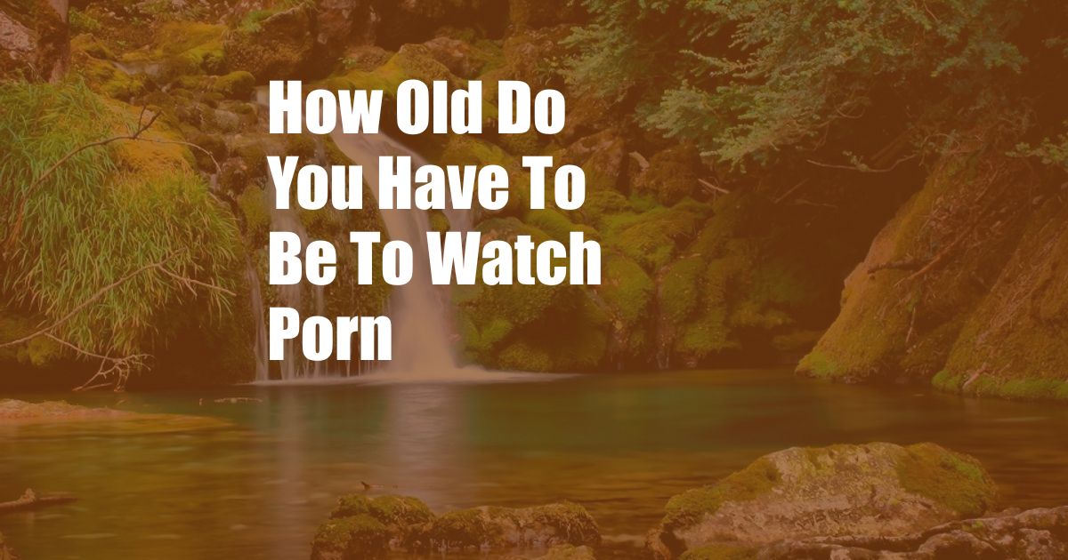How Old Do You Have To Be To Watch Porn