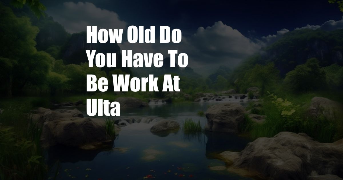 How Old Do You Have To Be Work At Ulta