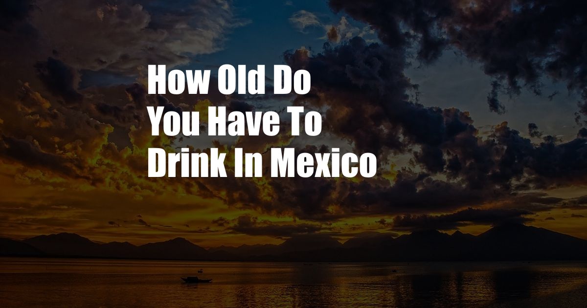 How Old Do You Have To Drink In Mexico