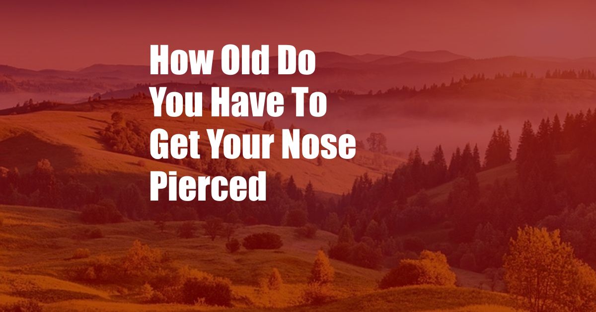 How Old Do You Have To Get Your Nose Pierced