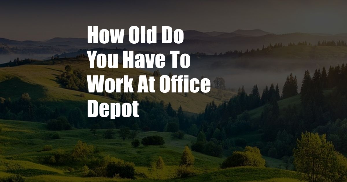 How Old Do You Have To Work At Office Depot