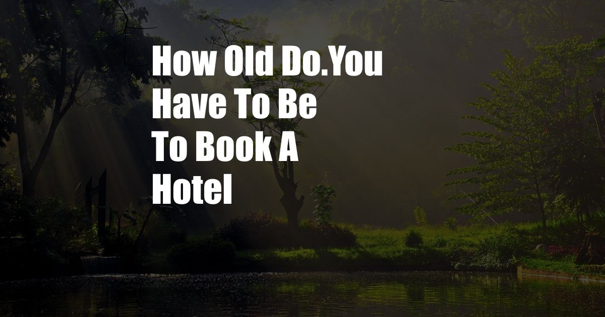 How Old Do.You Have To Be To Book A Hotel