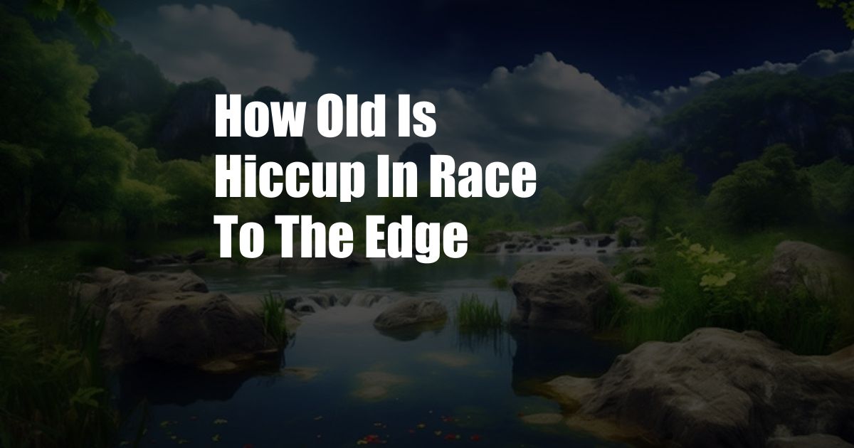 How Old Is Hiccup In Race To The Edge