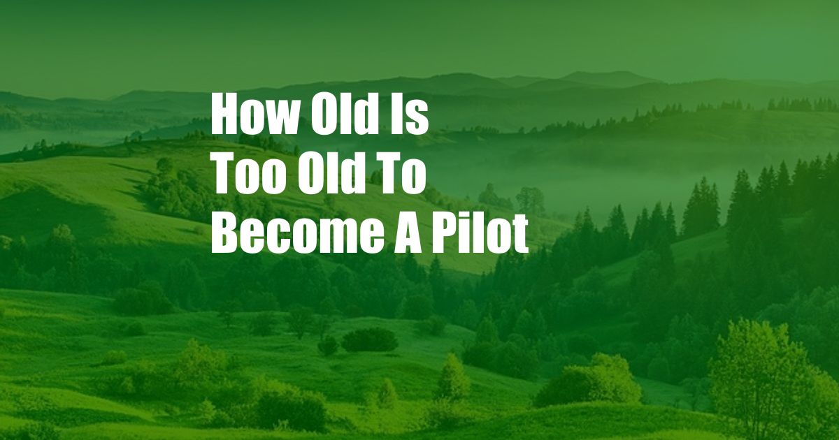 How Old Is Too Old To Become A Pilot